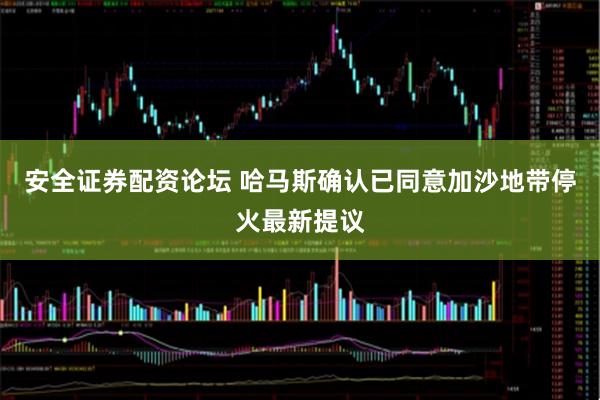 安全证券配资论坛 哈马斯确认已同意加沙地带停火最新提议