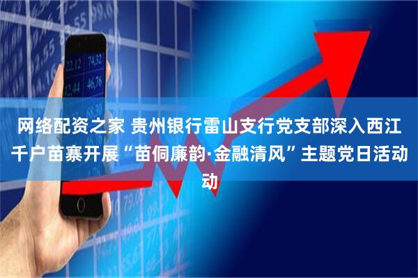 网络配资之家 贵州银行雷山支行党支部深入西江千户苗寨开展“苗侗廉韵·金融清风”主题党日活动