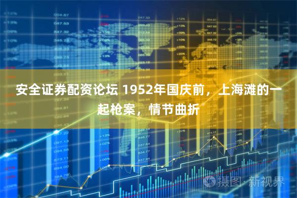 安全证券配资论坛 1952年国庆前，上海滩的一起枪案，情节曲折