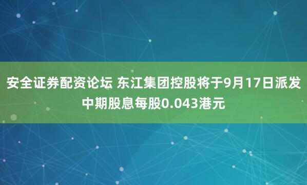 安全证券配资论坛 东江集团控股将于9月17日派发中期股息每股0.043港元