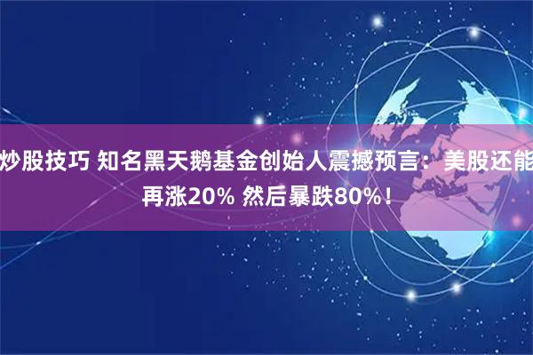 炒股技巧 知名黑天鹅基金创始人震撼预言：美股还能再涨20% 然后暴跌80%！
