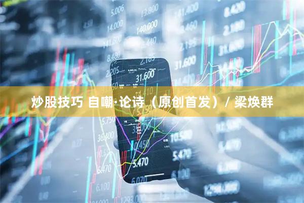炒股技巧 自嘲·论诗（原创首发）/ 梁焕群