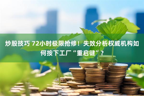 炒股技巧 72小时极限抢修！失效分析权威机构如何按下工厂“重启键”？