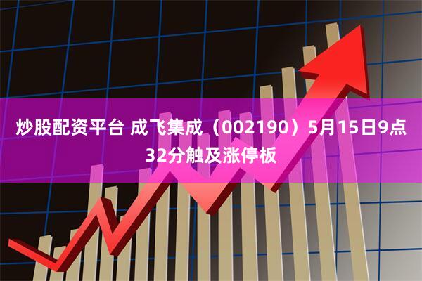 炒股配资平台 成飞集成（002190）5月15日9点32分触及涨停板