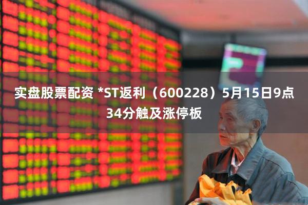 实盘股票配资 *ST返利（600228）5月15日9点34分触及涨停板