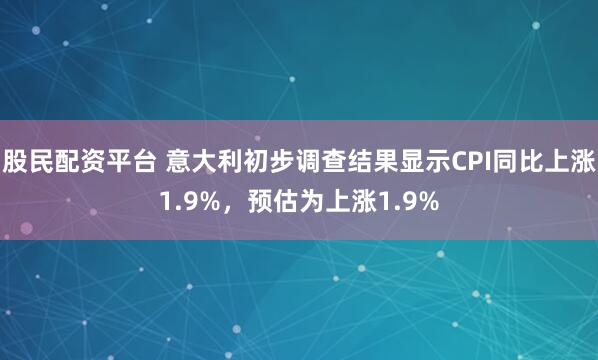股民配资平台 意大利初步调查结果显示CPI同比上涨1.9%，预估为上涨1.9%