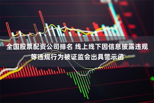 全国股票配资公司排名 线上线下因信息披露违规等违规行为被证监会出具警示函
