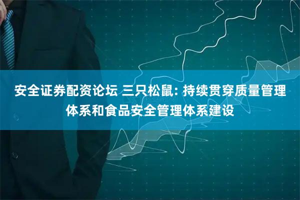 安全证券配资论坛 三只松鼠: 持续贯穿质量管理体系和食品安全管理体系建设