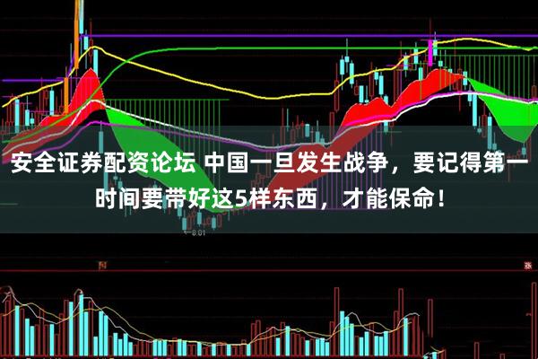 安全证券配资论坛 中国一旦发生战争，要记得第一时间要带好这5样东西，才能保命！