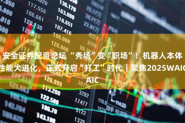 安全证券配资论坛 “秀场”变“职场”！机器人本体性能大进化，正式开启“打工”时代｜聚焦2025WAIC