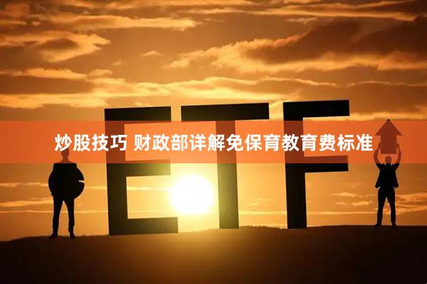 炒股技巧 财政部详解免保育教育费标准