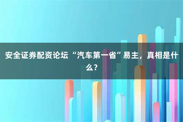 安全证券配资论坛 “汽车第一省”易主，真相是什么？
