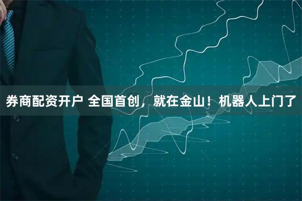 券商配资开户 全国首创,就在金山!机器人上门了