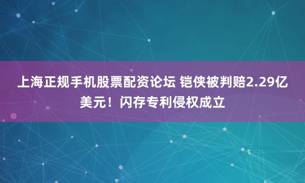 上海正规手机股票配资论坛 铠侠被判赔2.29亿美元!闪存专利侵权成立