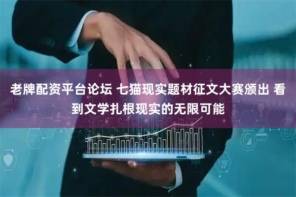 老牌配资平台论坛 七猫现实题材征文大赛颁出 看到文学扎根现实的无限可能